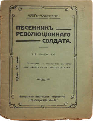 Чуж-Чуженин (Фалеев Н.) Песенник революционного солдата. 1-й сборник [и единств.]. [Пг.], [1917]. 